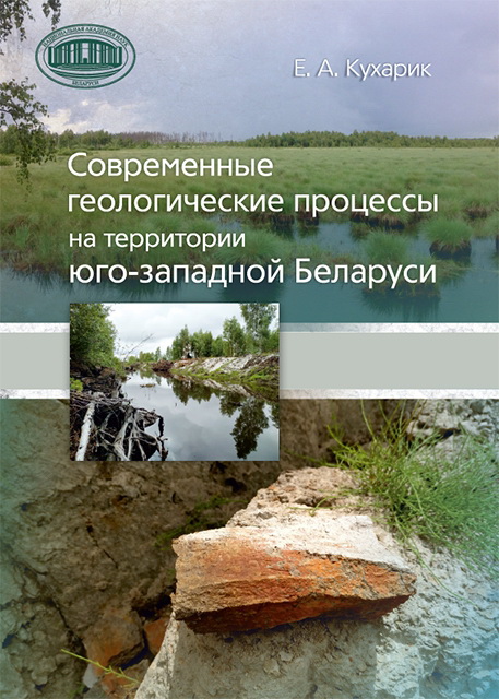 Кухарик, Е. А. Современные геологические процессы на территории юго-западной Беларуси / Е. А. Кухарик; Нац. акад. наук Беларуси, Ин-т природопользования. – Минск: Беларуская навука, 2024. – 156 с.